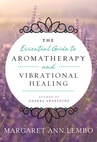 The Essential Guide to Aromatherapy and Vibrational Healing